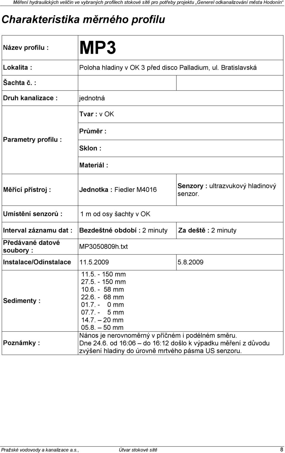 Umístění senzorů : 1 m od osy šachty v OK Interval záznamu dat : Bezdeštné období : 2 minuty Předávané datové soubory : MP3050809h.txt Instalace/Odinstalace 11.5.2009 5.8.2009 Sedimenty : Poznámky : Za deště : 2 minuty 11.