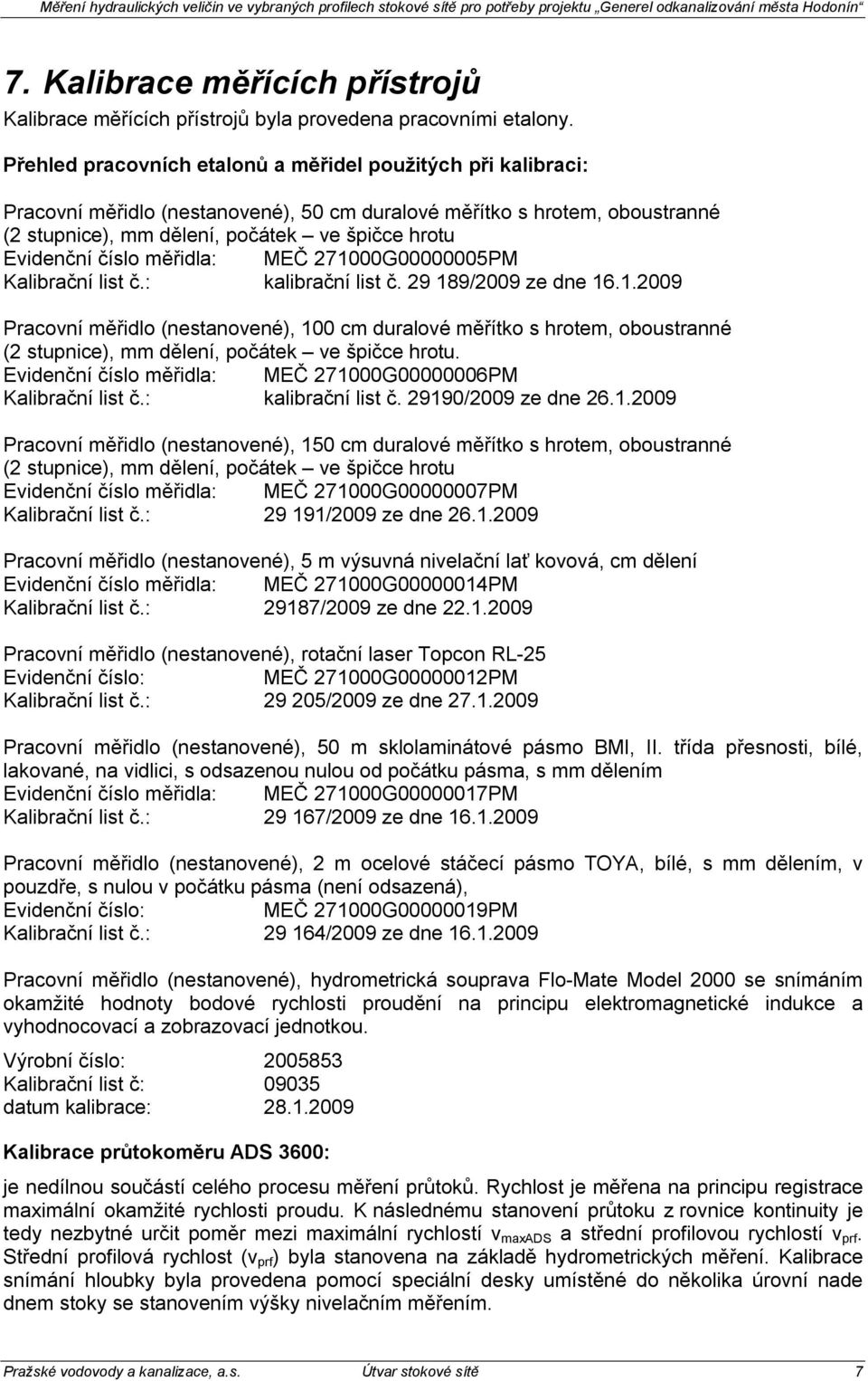 číslo měřidla: MEČ 271000G00000005PM Kalibrační list č.: kalibrační list č. 29 189/2009 ze dne 16.1.2009 Pracovní měřidlo (nestanovené), 100 cm duralové měřítko s hrotem, oboustranné (2 stupnice), mm dělení, počátek ve špičce hrotu.