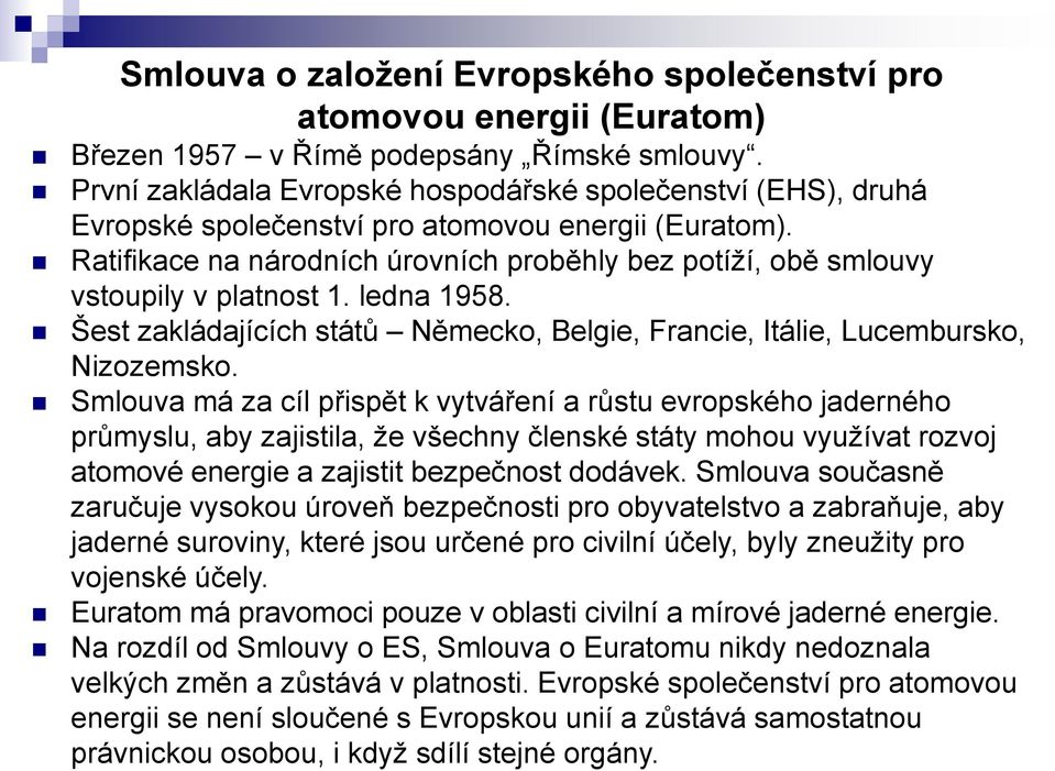 Ratifikace na národních úrovních proběhly bez potíží, obě smlouvy vstoupily v platnost 1. ledna 1958. Šest zakládajících států Německo, Belgie, Francie, Itálie, Lucembursko, Nizozemsko.