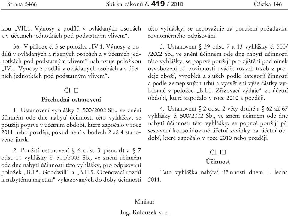 , ve znění účinném ode dne nabytí účinnosti této vyhlášky, se použijí poprvé v účetním období, které započalo v roce 2011 nebo později, pokud není v bodech 2 až 4 stanoveno jinak. 2. Použití ustanovení 6 odst.