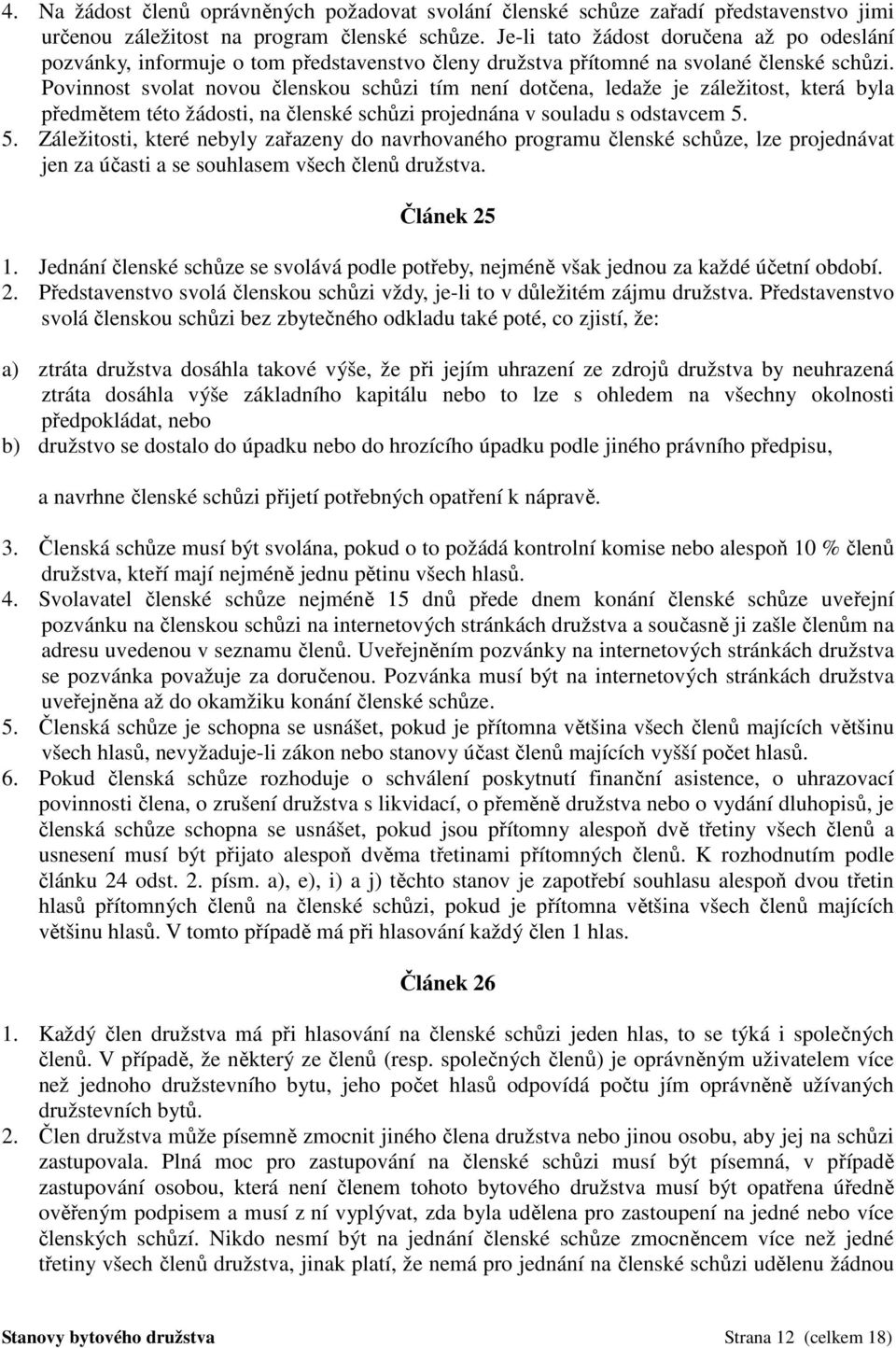 Povinnost svolat novou členskou schůzi tím není dotčena, ledaže je záležitost, která byla předmětem této žádosti, na členské schůzi projednána v souladu s odstavcem 5.