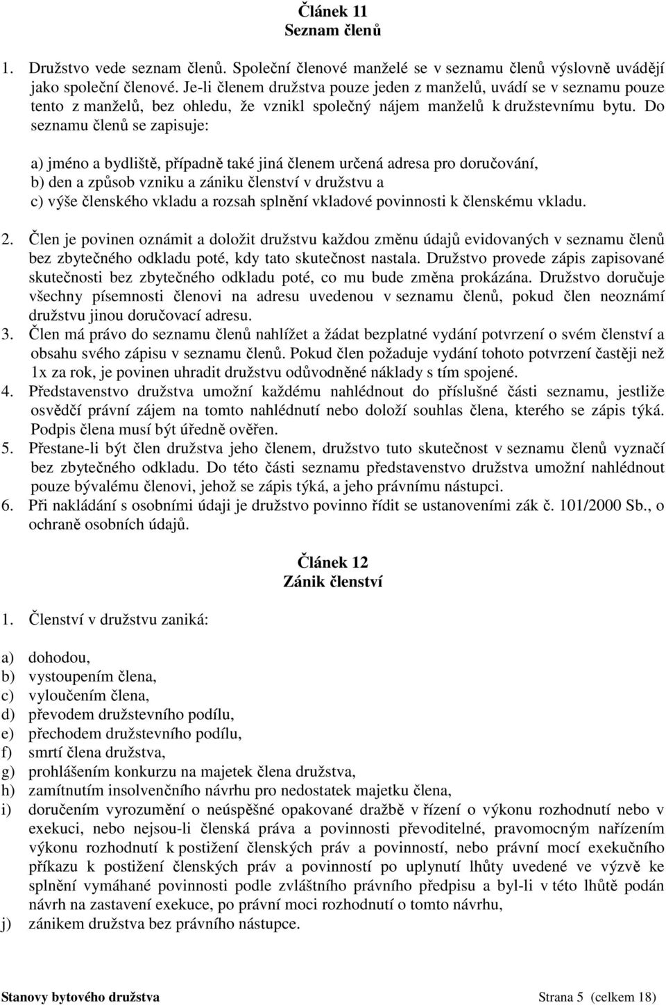 Do seznamu členů se zapisuje: a) jméno a bydliště, případně také jiná členem určená adresa pro doručování, b) den a způsob vzniku a zániku členství v družstvu a c) výše členského vkladu a rozsah