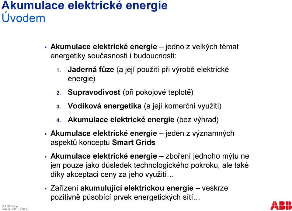 Akumulace elektrické energie (bez výhrad) Akumulace elektrické energie jeden z významných aspektů konceptu Smart Grids Akumulace elektrické energie zboření jednoho