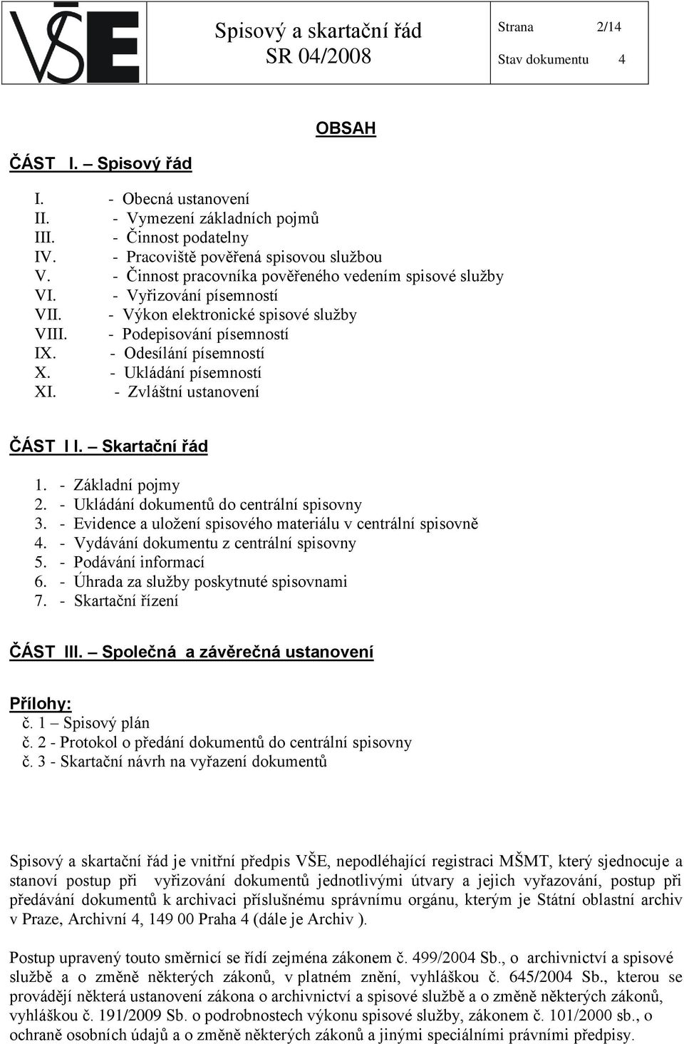 - Ukládání písemností XI. - Zvláštní ustanovení ČÁST I I. Skartační řád 1. - Základní pojmy 2. - Ukládání dokumentů do centrální spisovny 3.