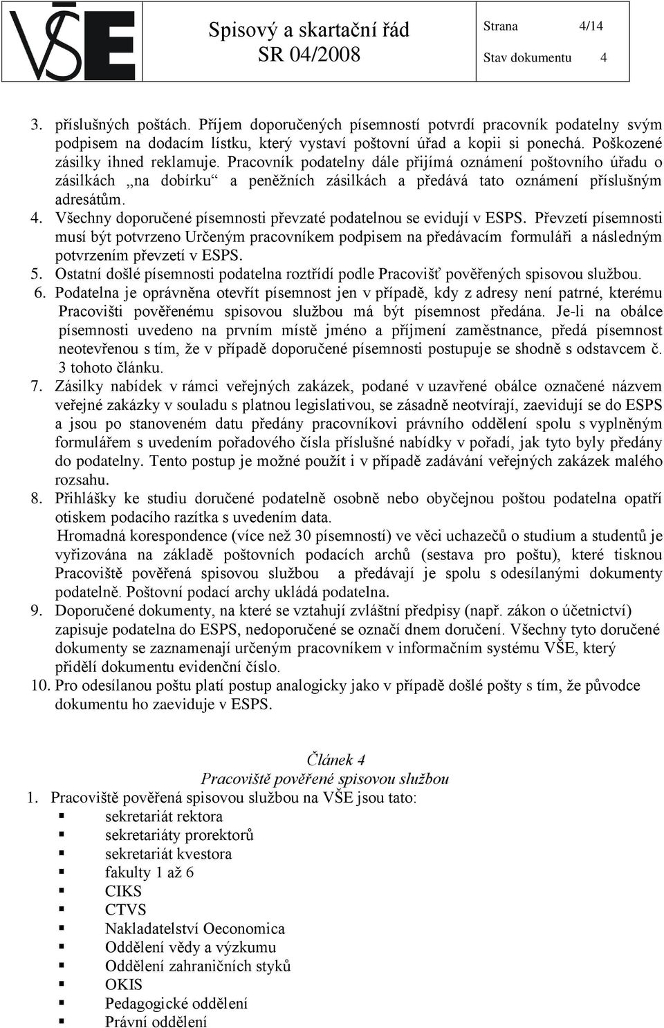 Všechny doporučené písemnosti převzaté podatelnou se evidují v ESPS. Převzetí písemnosti musí být potvrzeno Určeným pracovníkem podpisem na předávacím formuláři a následným potvrzením převzetí v ESPS.