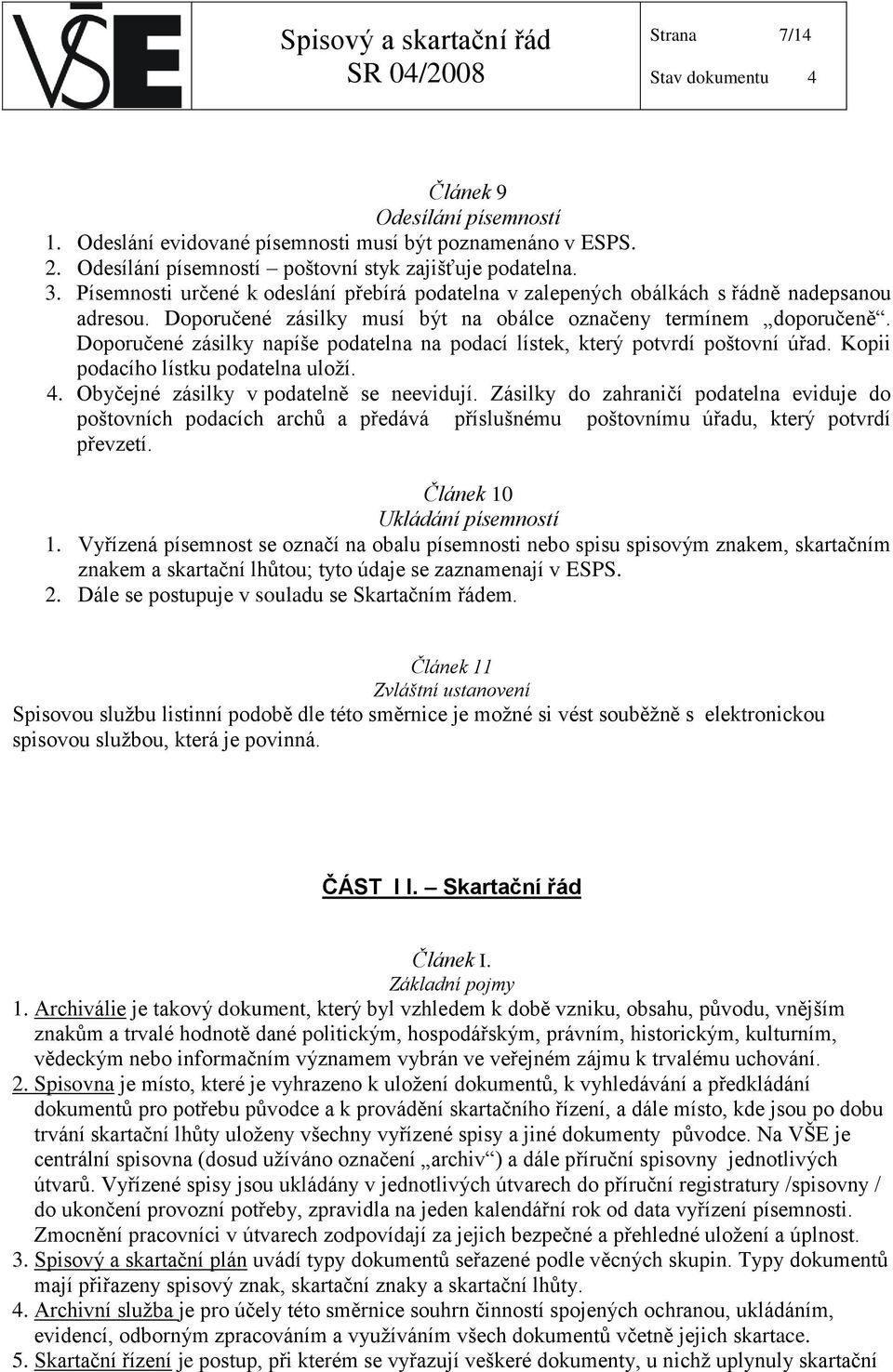 Doporučené zásilky napíše podatelna na podací lístek, který potvrdí poštovní úřad. Kopii podacího lístku podatelna uloží. 4. Obyčejné zásilky v podatelně se neevidují.