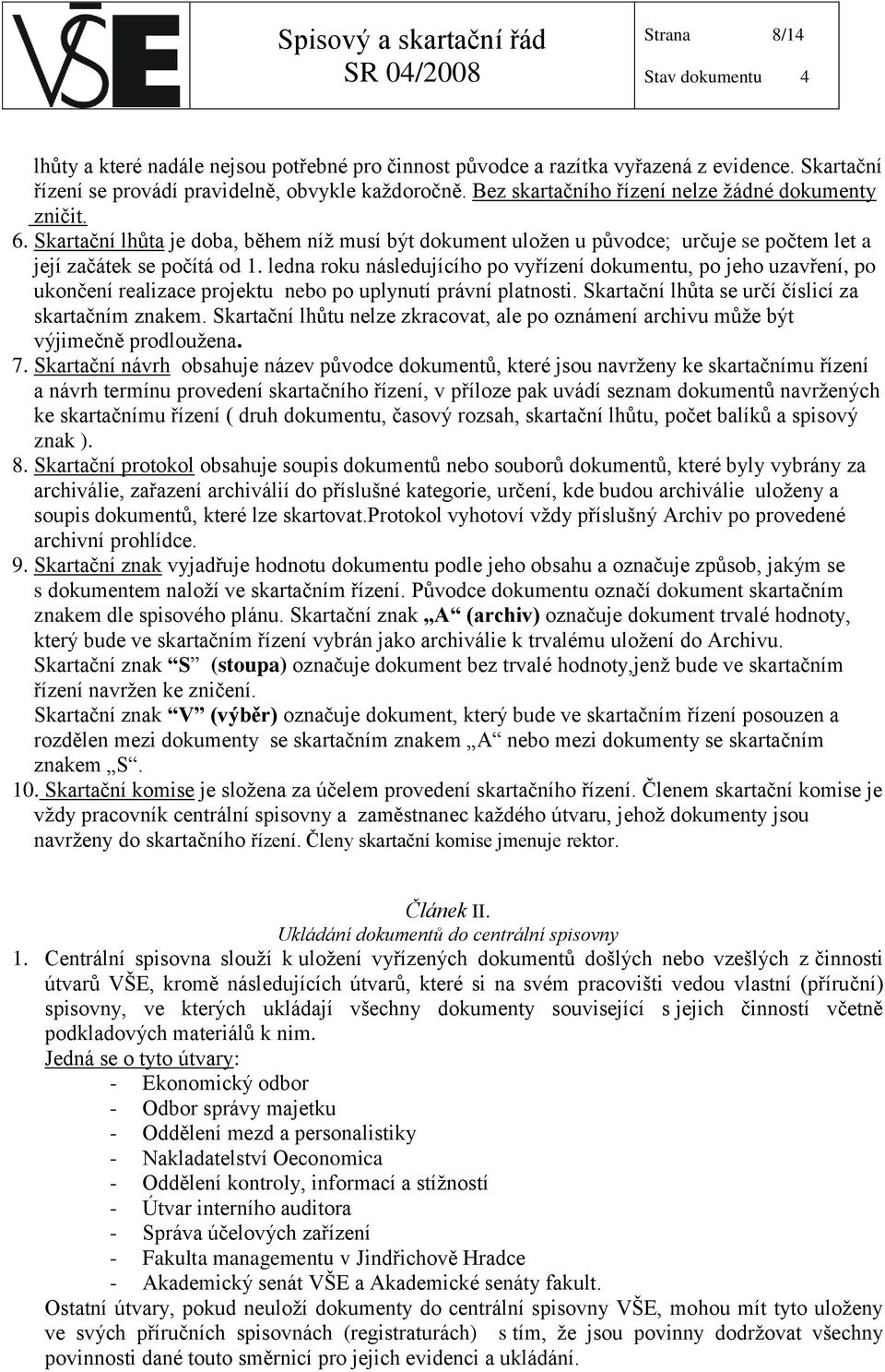 ledna roku následujícího po vyřízení dokumentu, po jeho uzavření, po ukončení realizace projektu nebo po uplynutí právní platnosti. Skartační lhůta se určí číslicí za skartačním znakem.