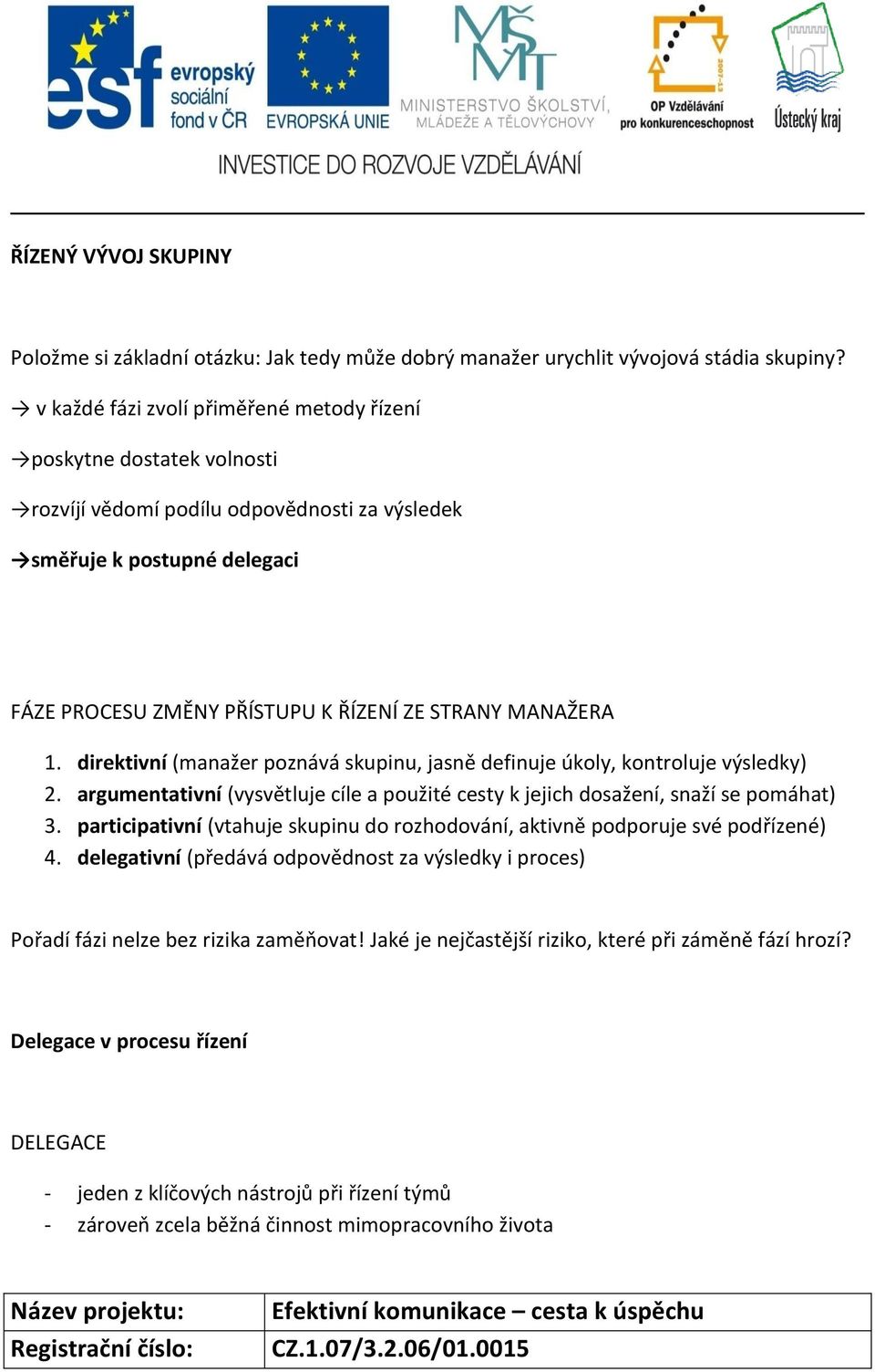 MANAŽERA 1. direktivní (manažer poznává skupinu, jasně definuje úkoly, kontroluje výsledky) 2. argumentativní (vysvětluje cíle a použité cesty k jejich dosažení, snaží se pomáhat) 3.