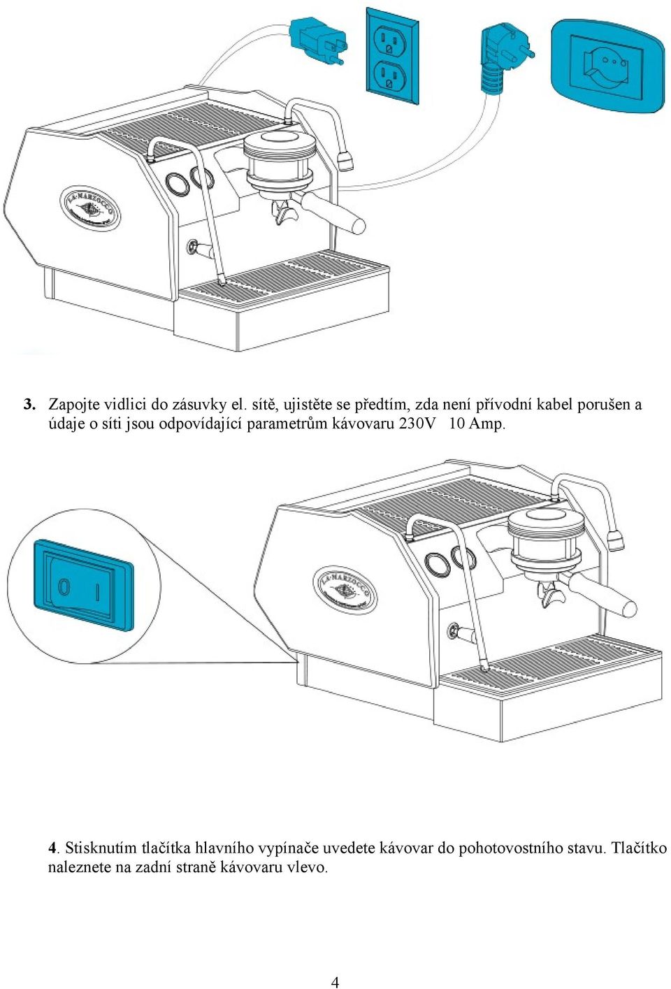 jsou odpovídající parametrům kávovaru 230V 10 Amp. 4.