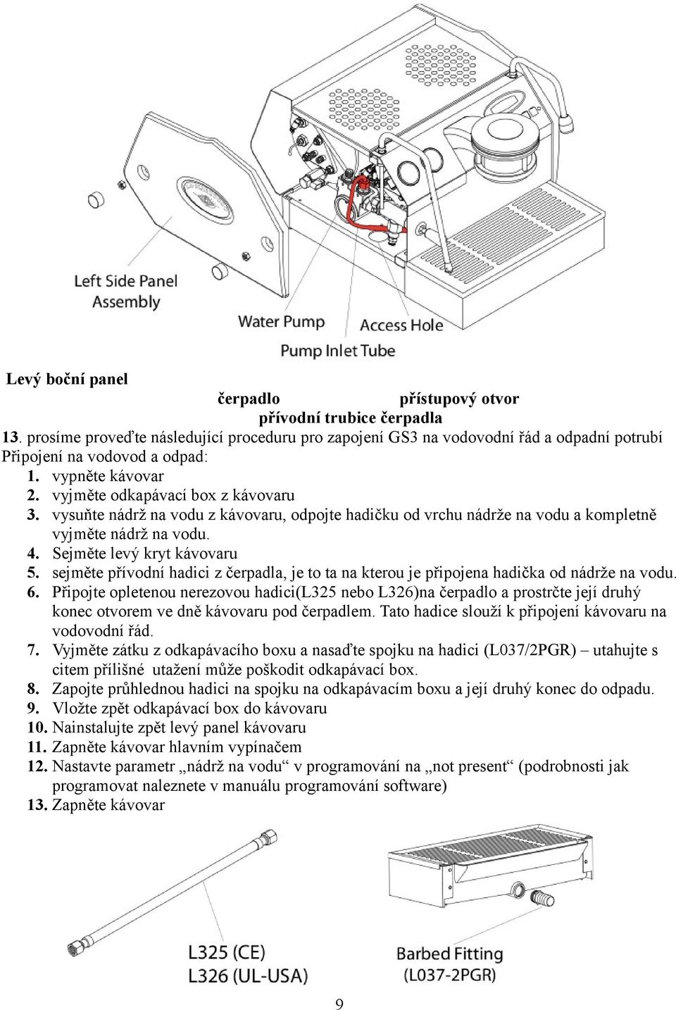 sejměte přívodní hadici z čerpadla, je to ta na kterou je připojena hadička od nádrže na vodu. 6.