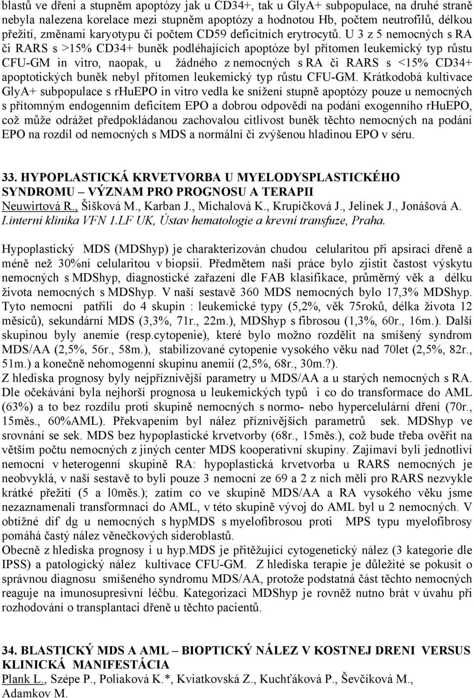 U 3 z 5 nemocných s RA či RARS s >15% CD34+ buněk podléhajících apoptóze byl přítomen leukemický typ růstu CFU-GM in vitro, naopak, u žádného z nemocných s RA či RARS s <15% CD34+ apoptotických buněk