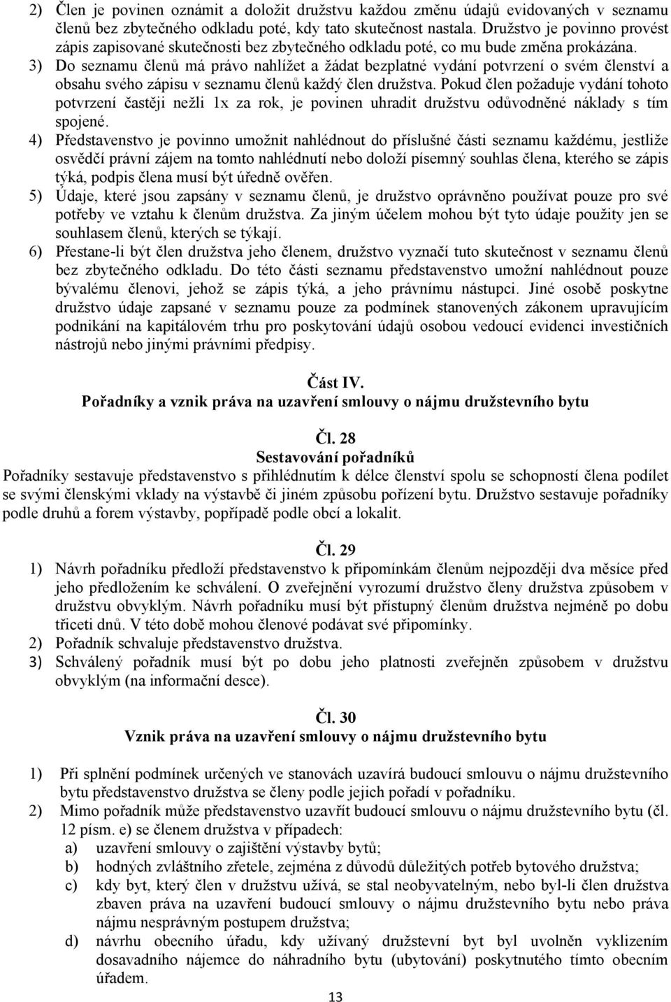 3) Do seznamu členů má právo nahlížet a žádat bezplatné vydání potvrzení o svém členství a obsahu svého zápisu v seznamu členů každý člen družstva.