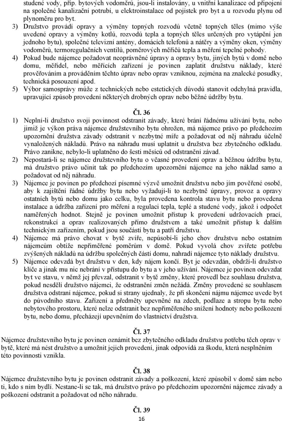 3) Družstvo provádí opravy a výměny topných rozvodů včetně topných těles (mimo výše uvedené opravy a výměny kotlů, rozvodů tepla a topných těles určených pro vytápění jen jednoho bytu), společné