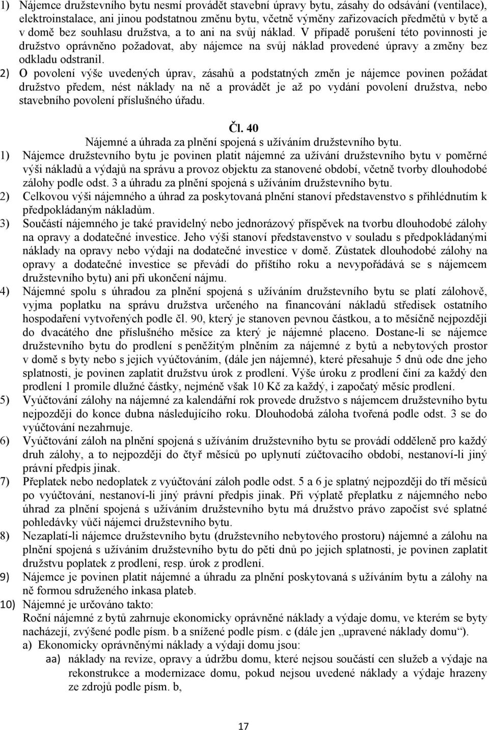 2) O povolení výše uvedených úprav, zásahů a podstatných změn je nájemce povinen požádat družstvo předem, nést náklady na ně a provádět je až po vydání povolení družstva, nebo stavebního povolení