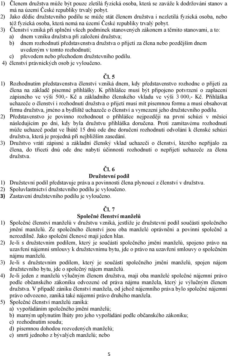 3) Členství vzniká při splnění všech podmínek stanovených zákonem a těmito stanovami, a to: a) dnem vzniku družstva při založení družstva; b) dnem rozhodnutí představenstva družstva o přijetí za