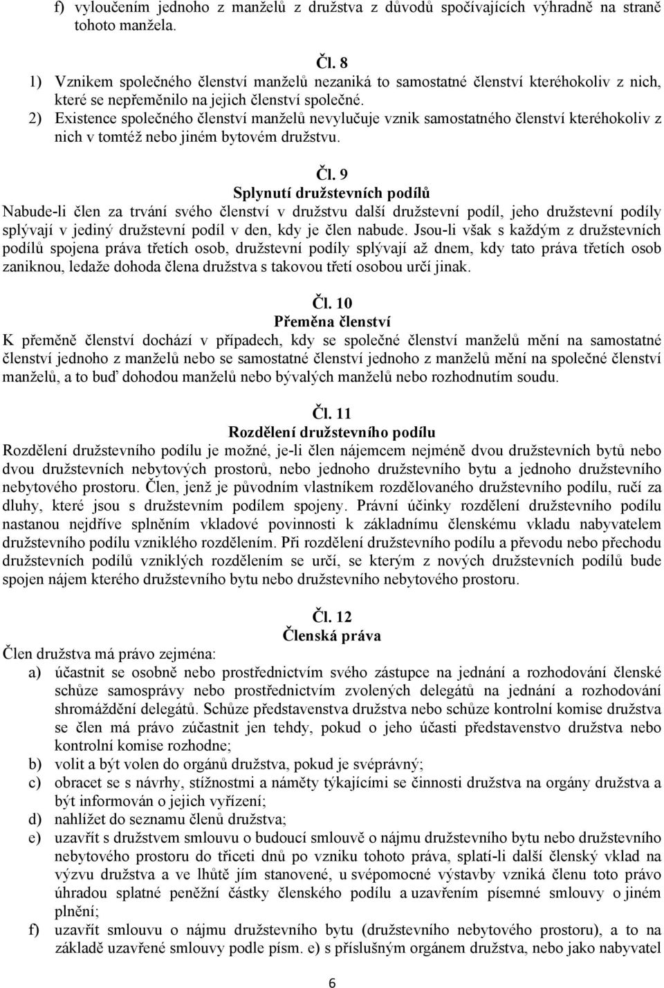 2) Existence společného členství manželů nevylučuje vznik samostatného členství kteréhokoliv z nich v tomtéž nebo jiném bytovém družstvu. Čl.