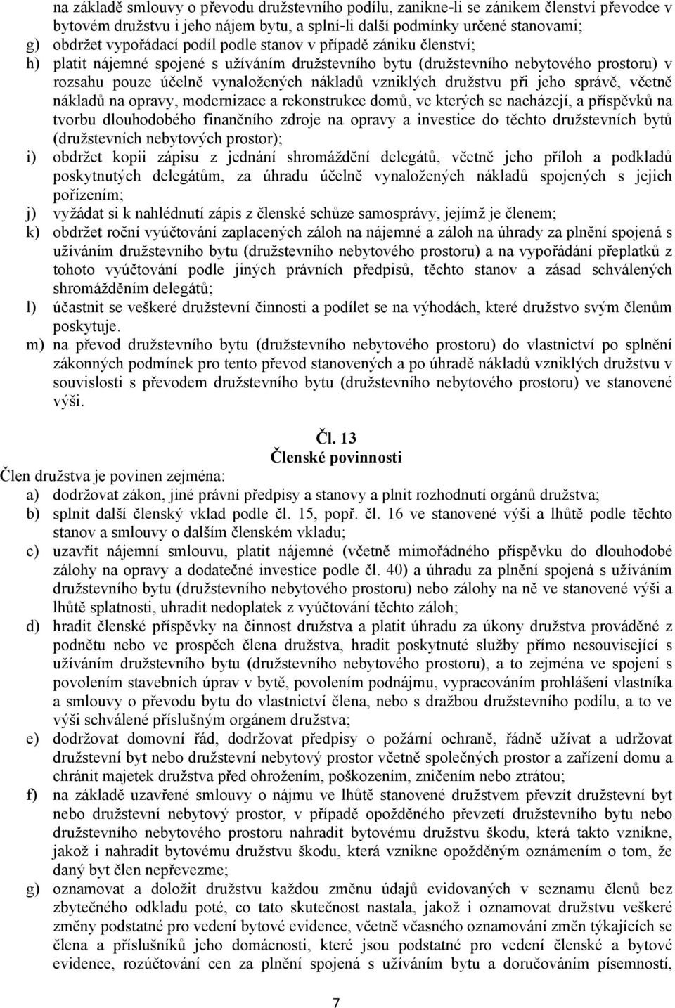 jeho správě, včetně nákladů na opravy, modernizace a rekonstrukce domů, ve kterých se nacházejí, a příspěvků na tvorbu dlouhodobého finančního zdroje na opravy a investice do těchto družstevních bytů