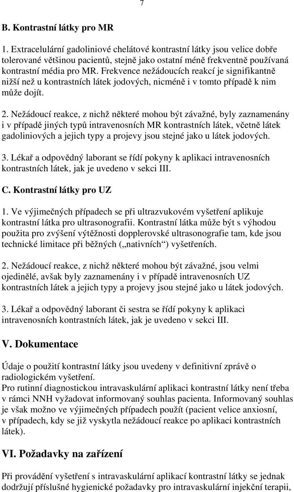 Frekvence nežádoucích reakcí je signifikantně nižší než u kontrastních látek jodových, nicméně i v tomto případě k nim může dojít. 2.