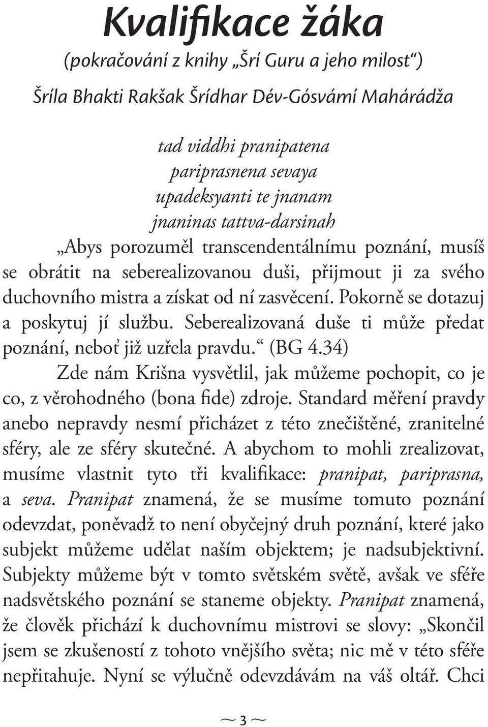 Pokorně se dotazuj a poskytuj jí službu. Seberealizovaná duše ti může předat poznání, neboť již uzřela pravdu. (BG 4.