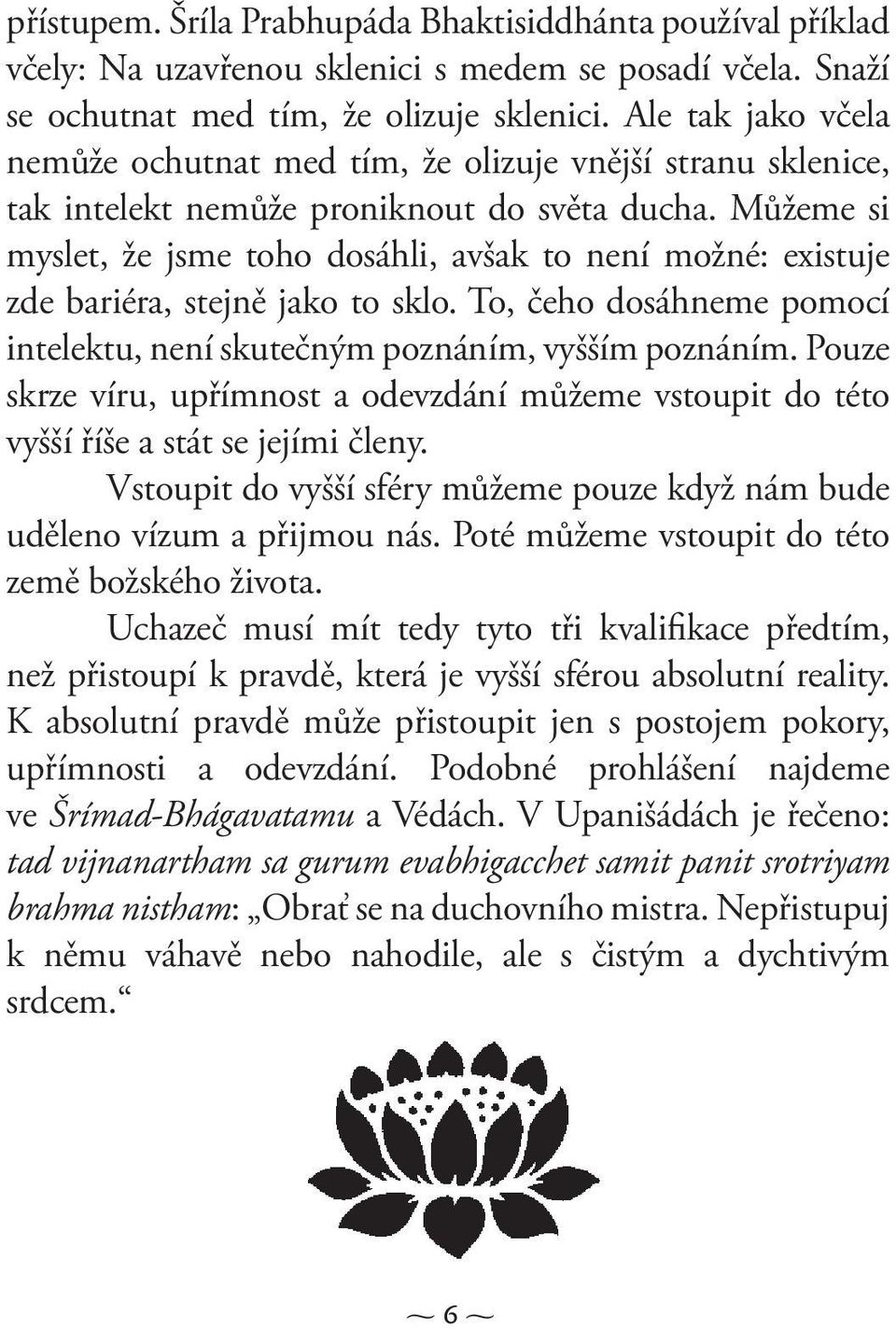 Můžeme si myslet, že jsme toho dosáhli, avšak to není možné: existuje zde bariéra, stejně jako to sklo. To, čeho dosáhneme pomocí intelektu, není skutečným poznáním, vyšším poznáním.
