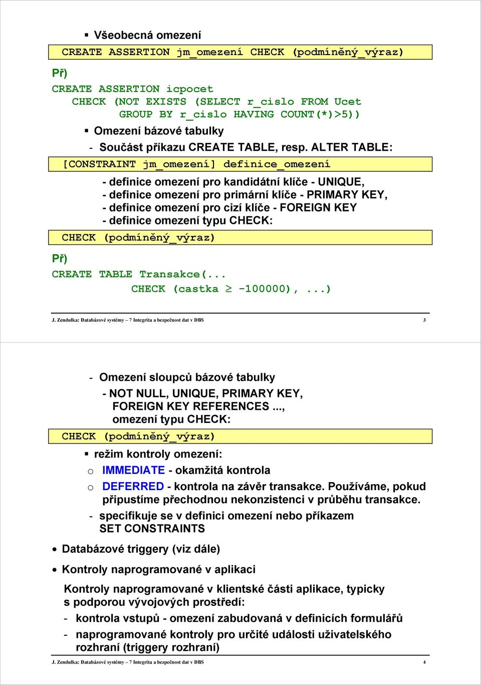 ALTER TABLE: [CONSTRAINT jm_omezení] definice_omezení - definice omezení pro kandidátní klíče - UNIQUE, - definice omezení pro primární klíče - PRIMARY KEY, - definice omezení pro cizí klíče -