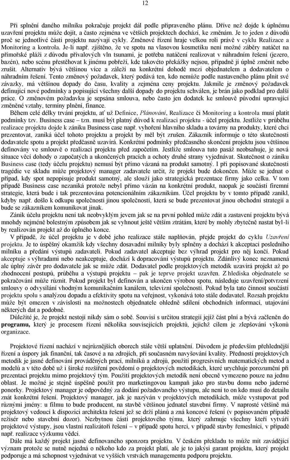 zjištěno, ţe ve spotu na vlasovou kosmetiku není moţné záběry natáčet na přímořské pláţi z důvodu přívalových vln tsunami, je potřeba natáčení realizovat v náhradním řešení (jezero, bazén), nebo