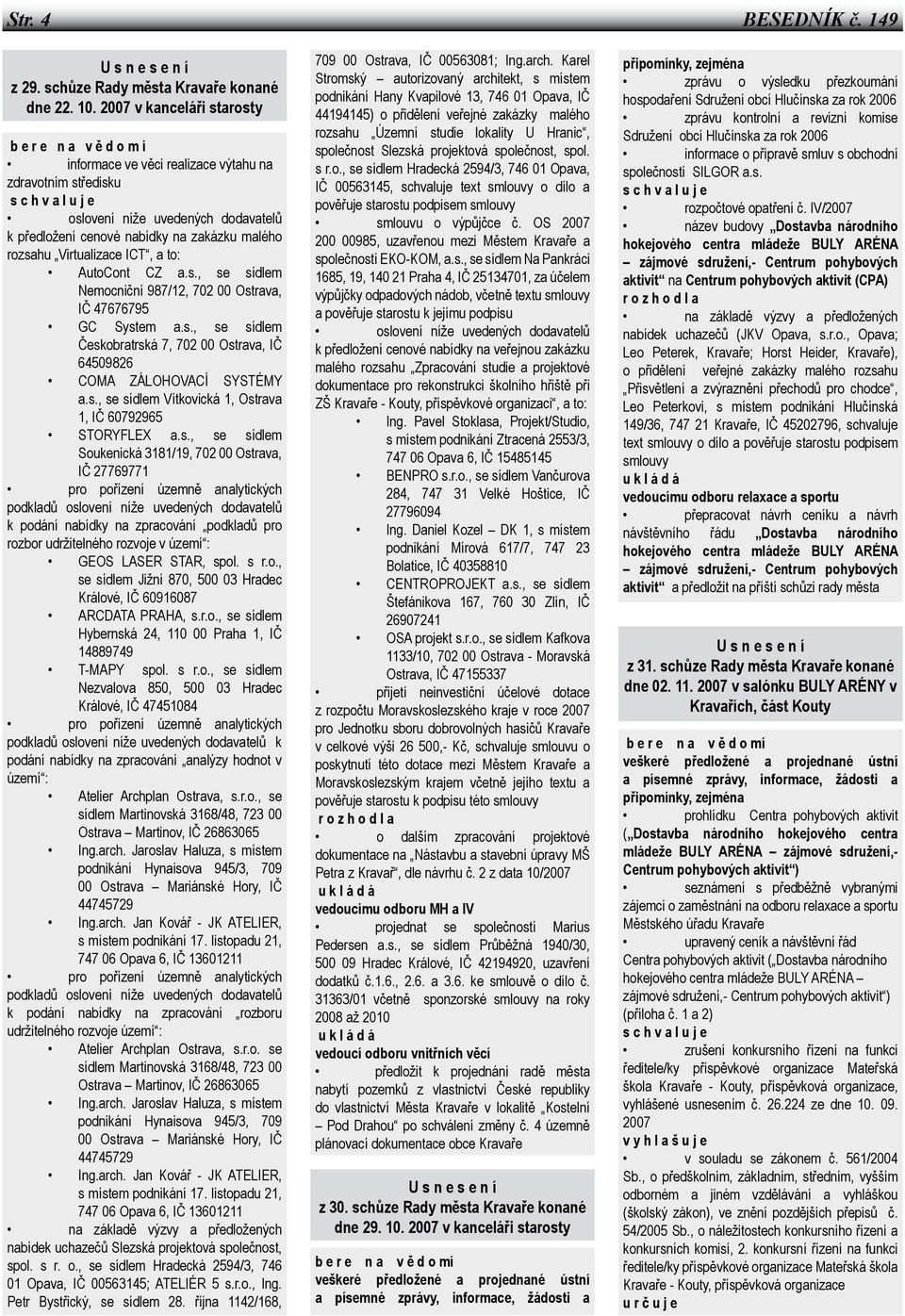 zakázku malého rozsahu Virtualizace ICT, a to: AutoCont CZ a.s., se sídlem Nemocniční 987/12, 702 00 Ostrava, IČ 47676795 GC System a.s., se sídlem Českobratrská 7, 702 00 Ostrava, IČ 64509826 COMA ZÁLOHOVACÍ SYSTÉMY a.