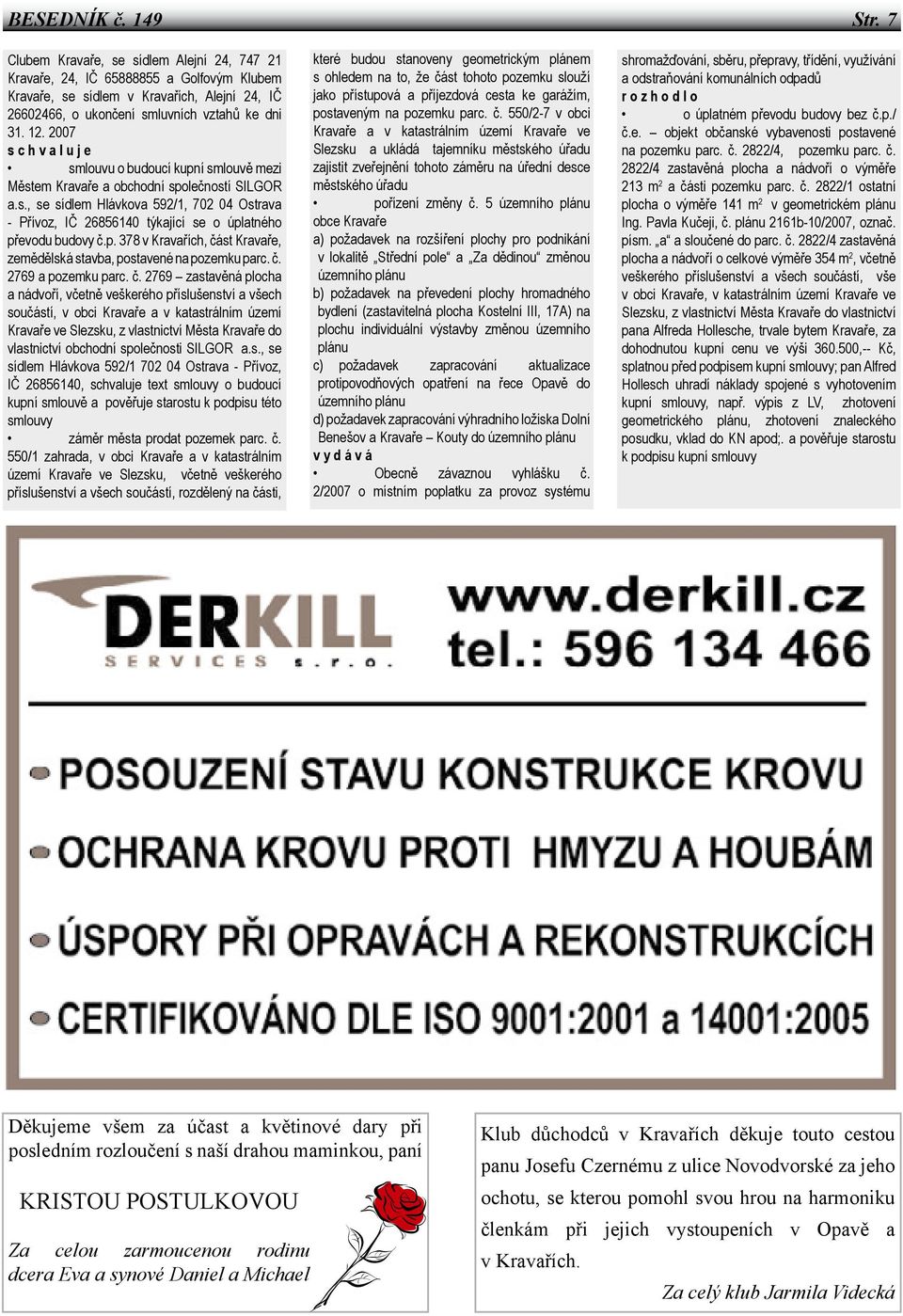 2007 s c h v a l u j e smlouvu o budoucí kupní smlouvě mezi Městem Kravaře a obchodní společností SILGOR a.s., se sídlem Hlávkova 592/1, 702 04 Ostrava - Přívoz, IČ 26856140 týkající se o úplatného převodu budovy č.