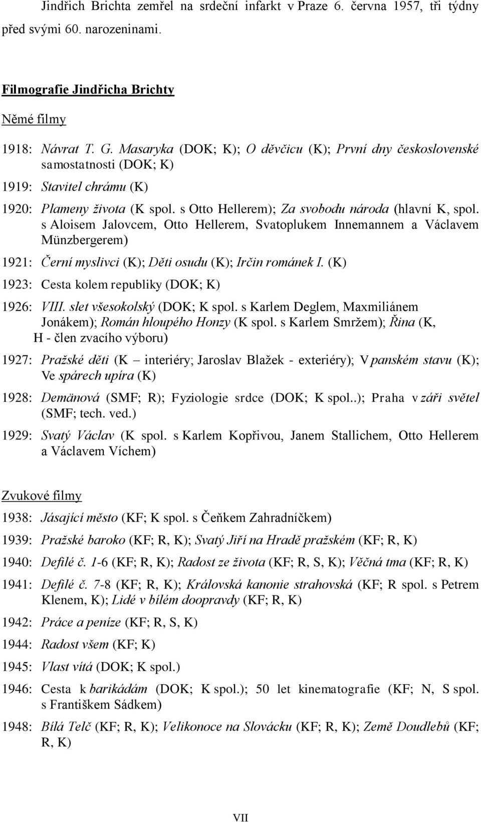 s Aloisem Jalovcem, Otto Hellerem, Svatoplukem Innemannem a Václavem Münzbergerem) 1921: Černí myslivci (K); Děti osudu (K); Irčin románek I. (K) 1923: Cesta kolem republiky (DOK; K) 1926: VIII.