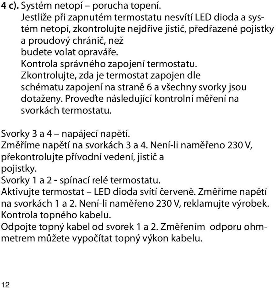 Proveďte následující kontrolní měření na svorkách termostatu. Svorky 3 a 4 napájecí napětí. Změříme napětí na svorkách 3 a 4. Není-li naměřeno 230 V, překontrolujte přívodní vedení, jistič a pojistky.