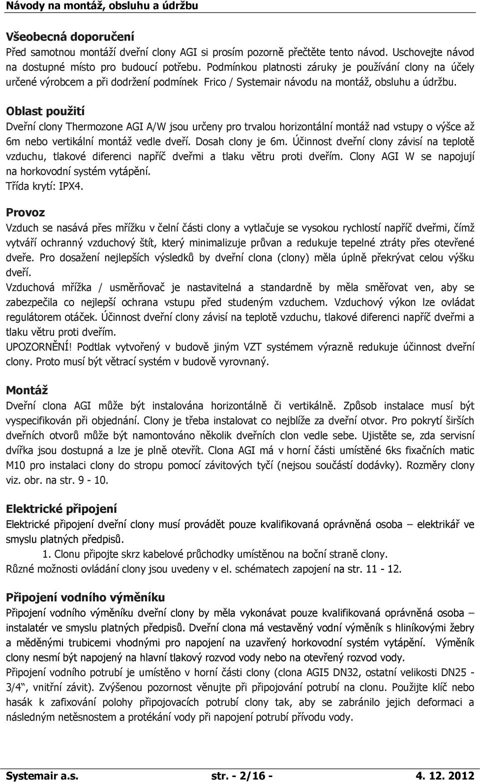 Oblast použití Dveřní clony Thermozone AGI A/W jsou určeny pro trvalou horizontální montáž nad vstupy o výšce až 6m nebo vertikální montáž vedle dveří. Dosah clony je 6m.