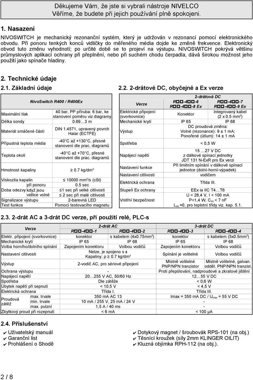 Elektronický obvod tuto změnu vyhodnotí; po určité době se to projeví na výstupu.