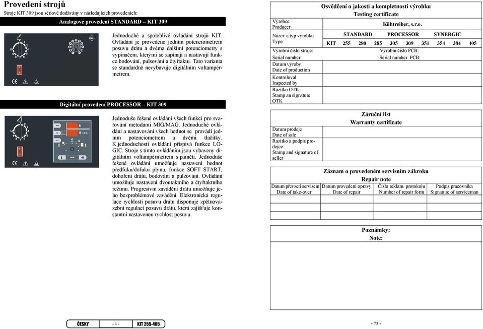 Tato varianta se standardně nevybavuje digitálním voltampérmetrem. Digitální provedení PROCESSOR KIT 309 Jednoduše řešené ovládání všech funkcí pro svařování metodami MIG/MAG.