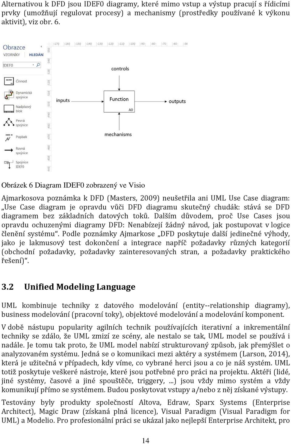 diagramem bez základních datových toků. Dalším důvodem, proč Use Cases jsou opravdu ochuzenými diagramy DFD: Nenabízejí žádný návod, jak postupovat v logice členění systému.