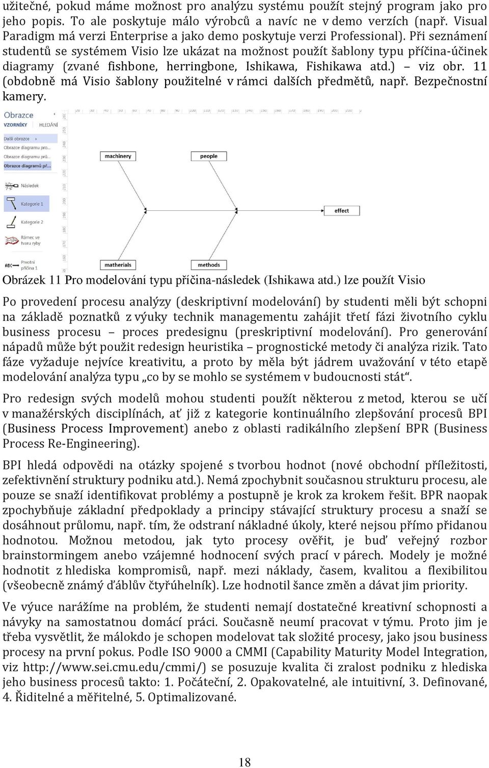 Při seznámení studentů se systémem Visio lze ukázat na možnost použít šablony typu příčina-účinek diagramy (zvané fishbone, herringbone, Ishikawa, Fishikawa atd.) viz obr.