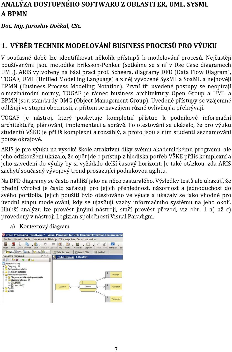 Nejčastěji používanými jsou metodika Eriksson-Penker (setkáme se s ní v Use Case diagramech UML), ARIS vytvořený na bázi prací prof.