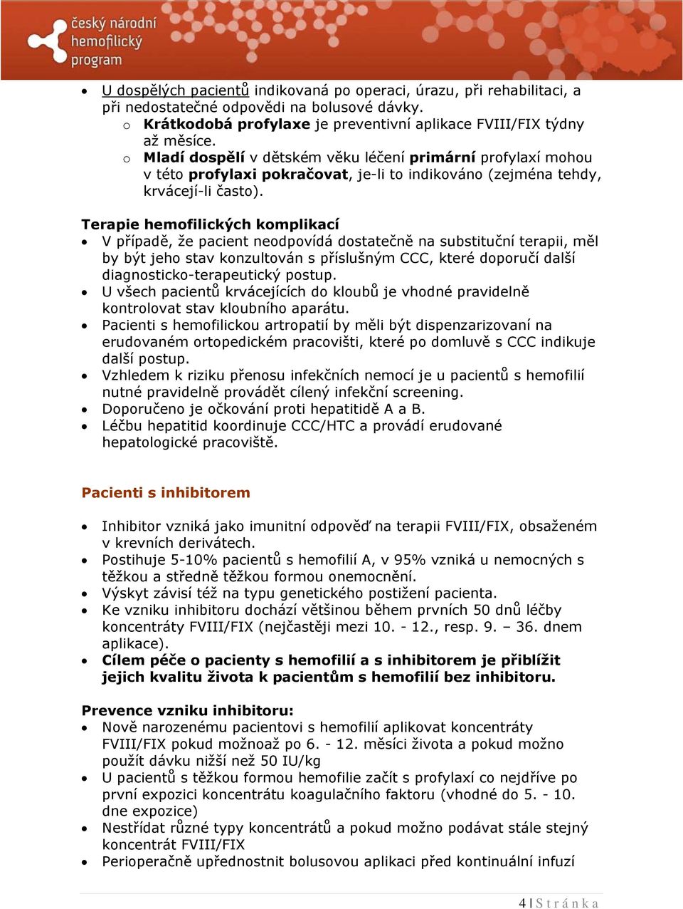 Terapie hemofilických komplikací V případě, že pacient neodpovídá dostatečně na substituční terapii, měl by být jeho stav konzultován s příslušným CCC, které doporučí další diagnosticko-terapeutický