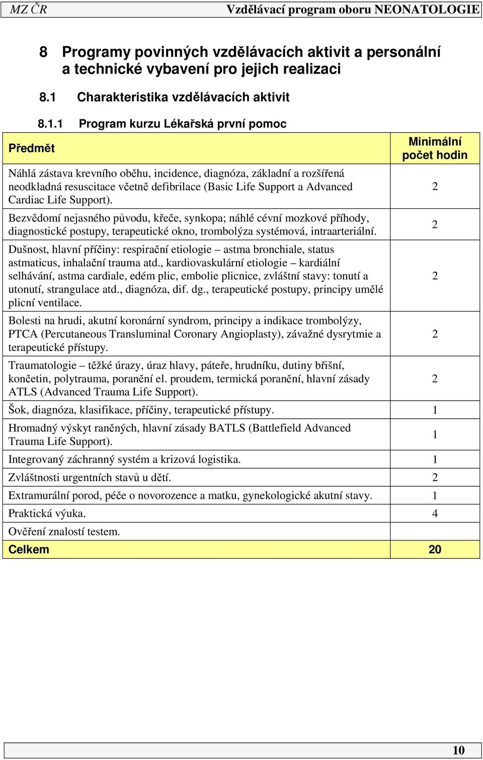 Support). Bezvědomí nejasného původu, křeče, synkopa; náhlé cévní mozkové příhody, diagnostické postupy, terapeutické okno, trombolýza systémová, intraarteriální.