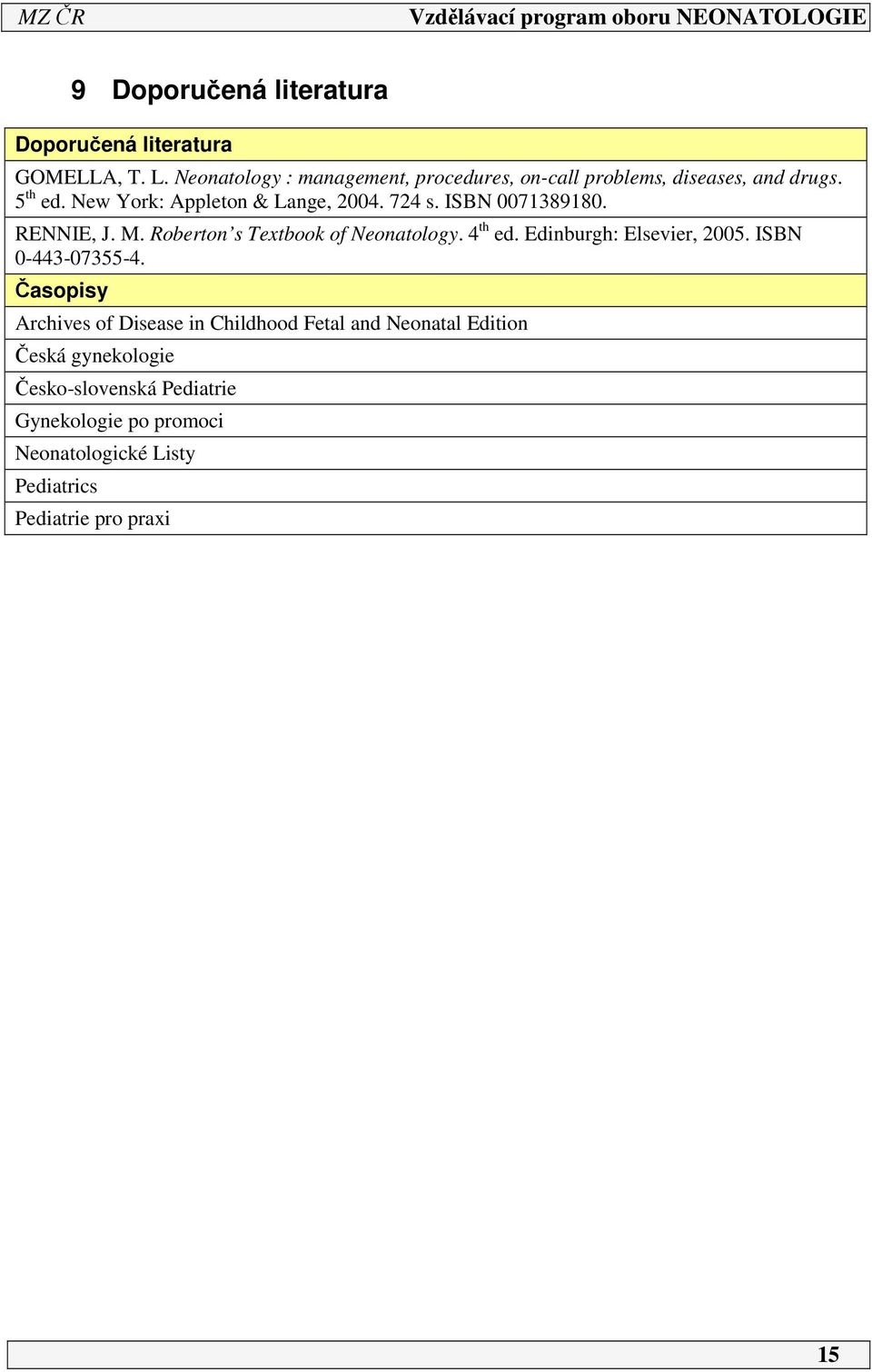 ISBN 00738980. RENNIE, J. M. Roberton s Textbook of Neonatology. 4 th ed. Edinburgh: Elsevier, 005. ISBN 0-443-07355-4.