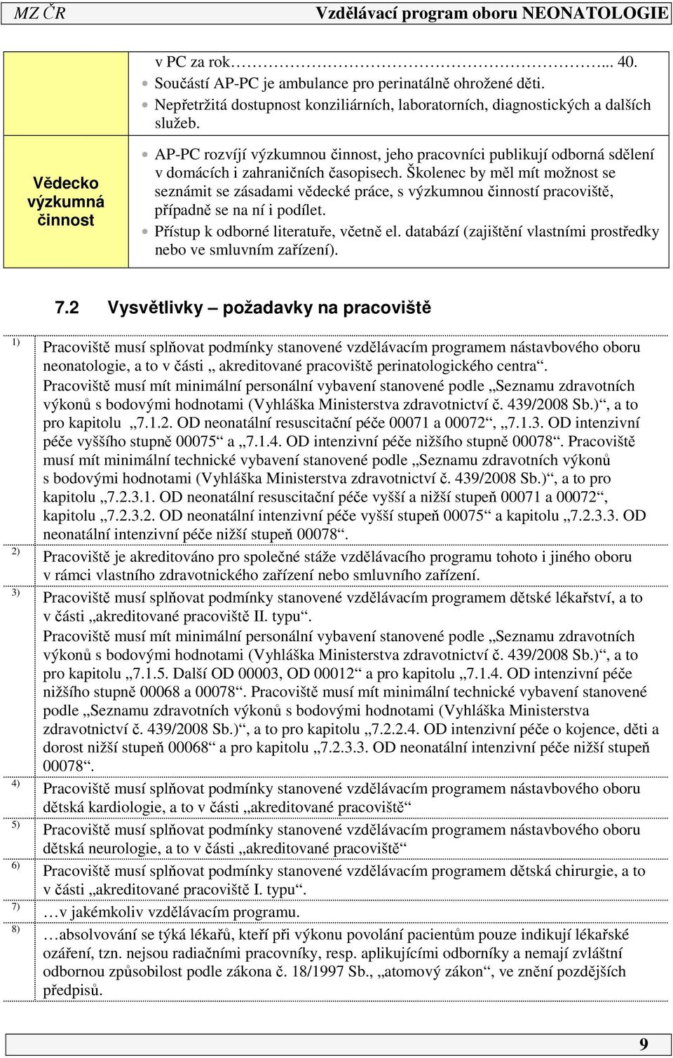 Školenec by měl mít možnost se seznámit se zásadami vědecké práce, s výzkumnou činností pracoviště, případně se na ní i podílet. Přístup k odborné literatuře, včetně el.