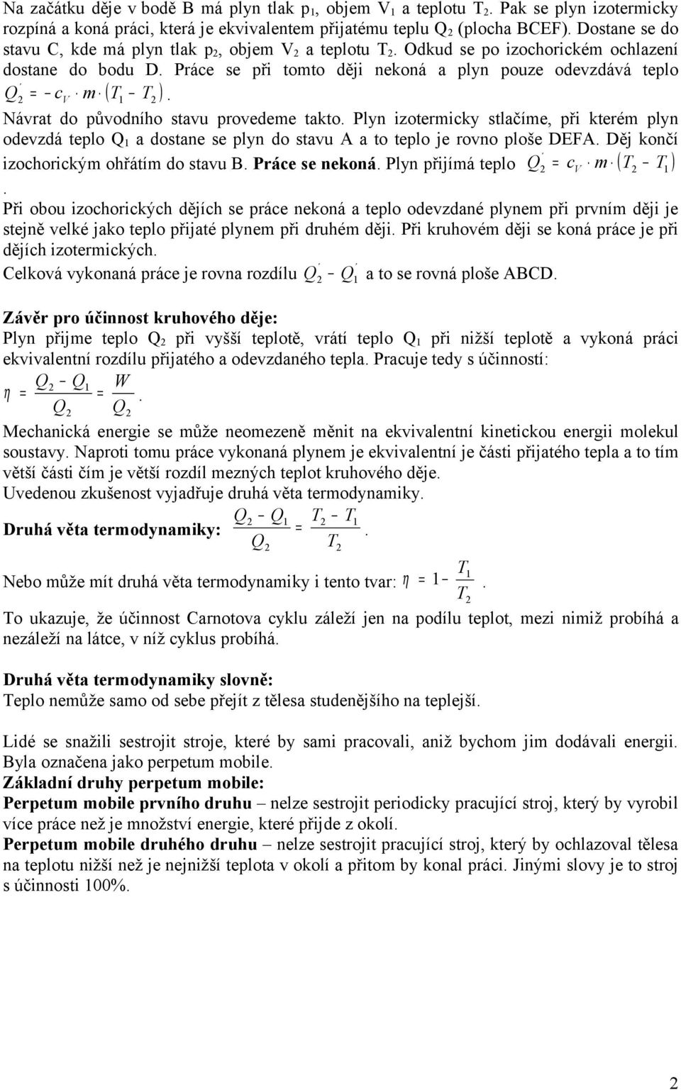 Návrat do původního stavu provedeme takto. Plyn izotermicky stlačíme, při kterém plyn odevzdá teplo Q 1 a dostane se plyn do stavu A a to teplo je rovno ploše DEFA.