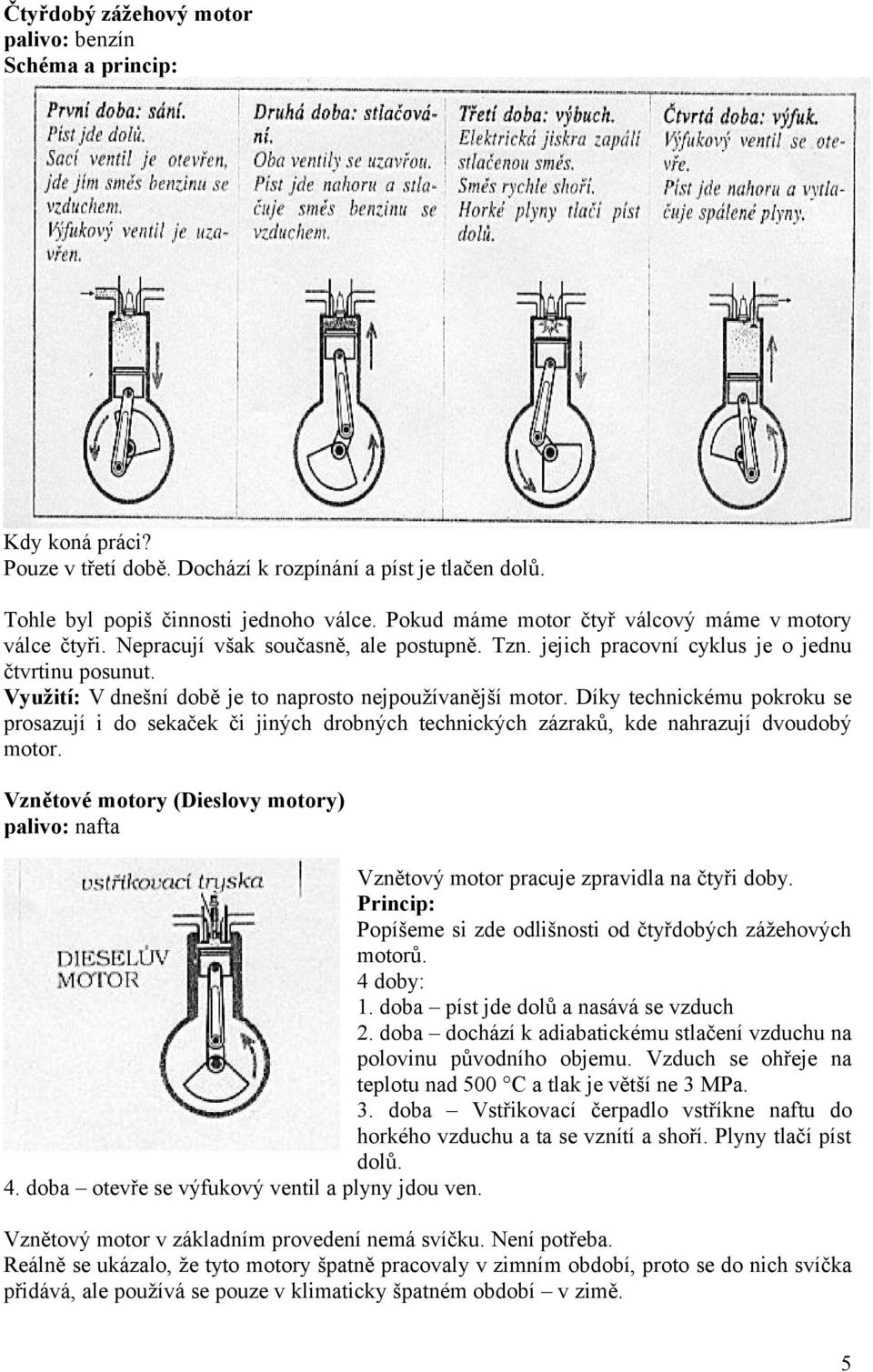 Využití: V dnešní době je to naprosto nejpoužívanější motor. Díky technickému pokroku se prosazují i do sekaček či jiných drobných technických zázraků, kde nahrazují dvoudobý motor.