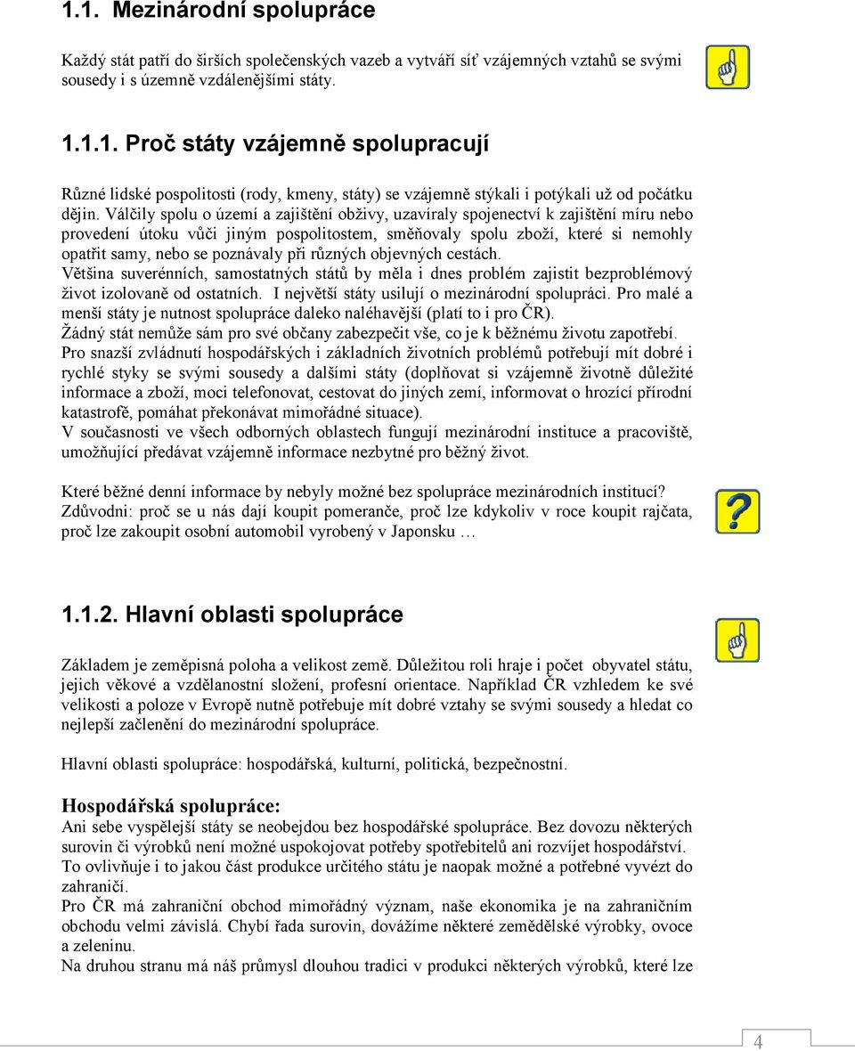 při různých objevných cestách. Většina suverénních, samostatných států by měla i dnes problém zajistit bezproblémový život izolovaně od ostatních. I největší státy usilují o mezinárodní spolupráci.