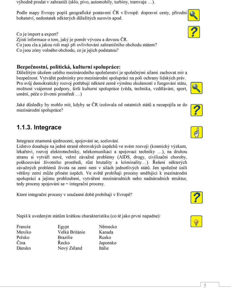 Zjisti informace o tom, jaký je poměr vývozu a dovozu ČR. Co jsou cla a jakou roli mají při ovlivňování zahraničního obchodu státem? Co jsou zóny volného obchodu, co je jejich podstatou?