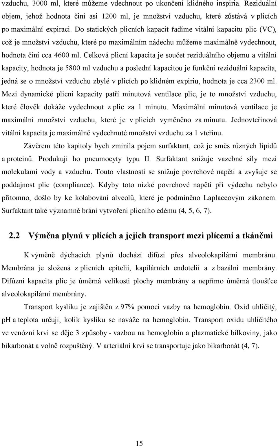 Celková plicní kapacita je součet reziduálního objemu a vitální kapacity, hodnota je 5800 ml vzduchu a poslední kapacitou je funkční reziduální kapacita, jedná se o mnoţství vzduchu zbylé v plicích