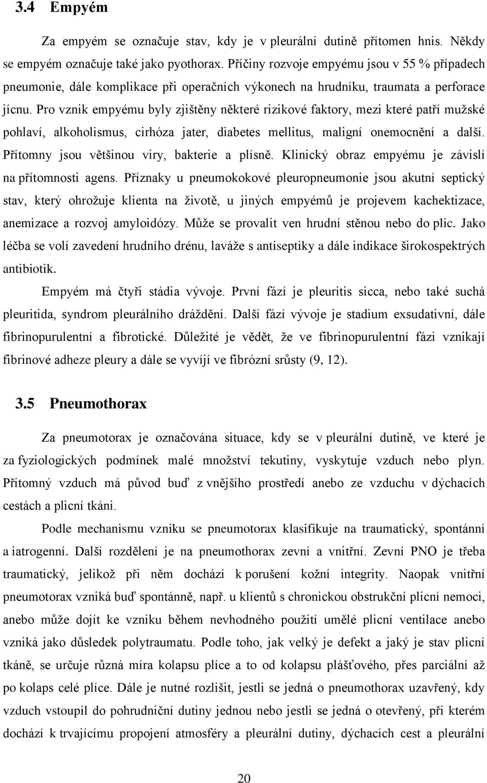 Pro vznik empyému byly zjištěny některé rizikové faktory, mezi které patří muţské pohlaví, alkoholismus, cirhóza jater, diabetes mellitus, maligní onemocnění a další.