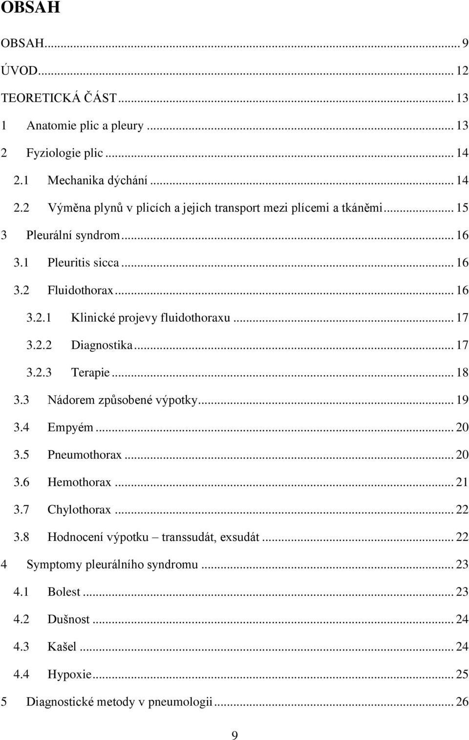 .. 16 3.2.1 Klinické projevy fluidothoraxu... 17 3.2.2 Diagnostika... 17 3.2.3 Terapie... 18 3.3 Nádorem způsobené výpotky... 19 3.4 Empyém... 20 3.5 Pneumothorax... 20 3.6 Hemothorax.