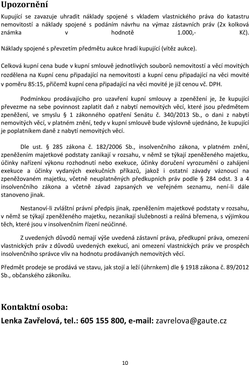 Celková kupní cena bude v kupní smlouvě jednotlivých souborů nemovitostí a věcí movitých rozdělena na Kupní cenu připadající na nemovitosti a kupní cenu připadající na věci movité v poměru 85:15,