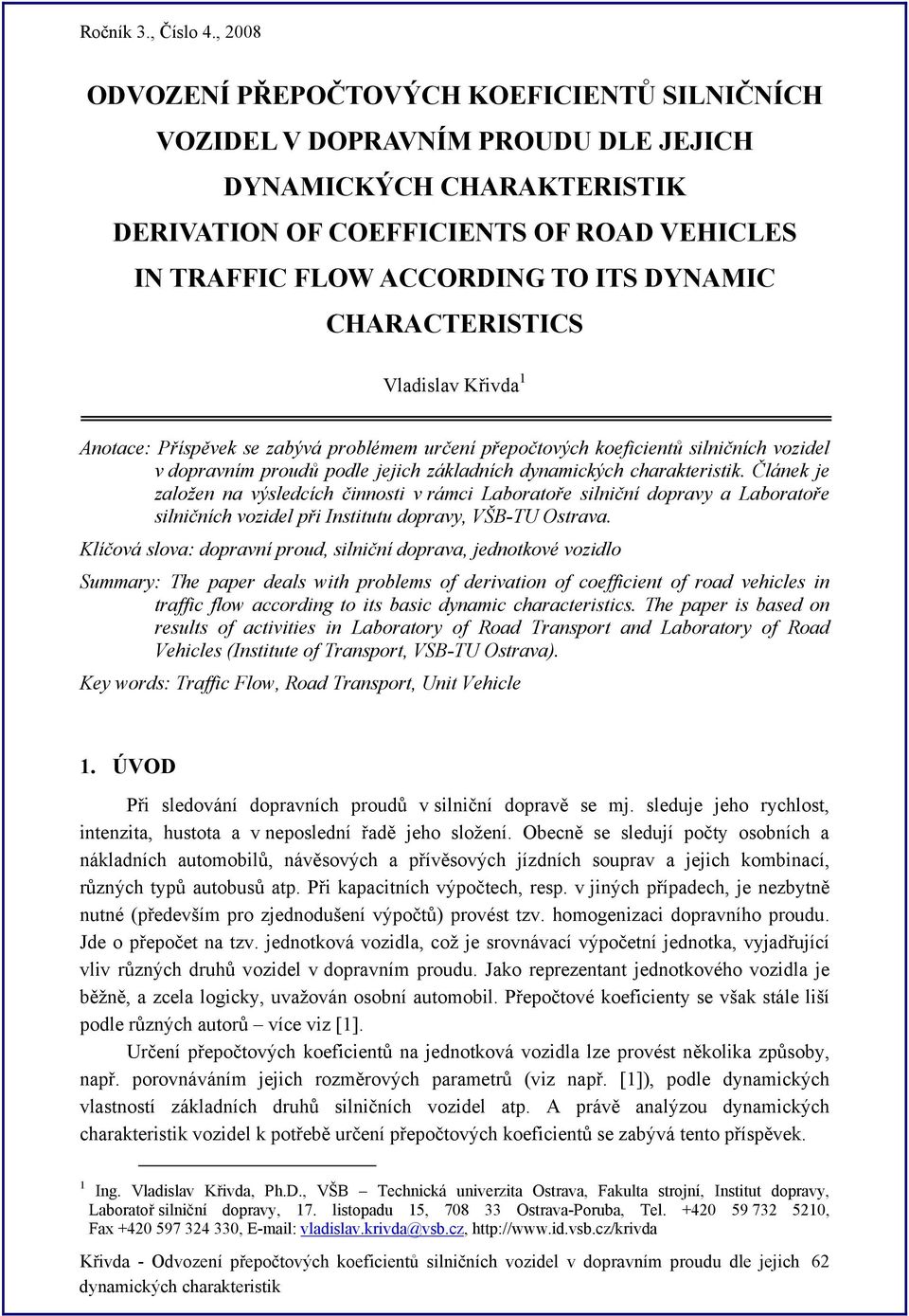 Článek je založen na výsledcích činnosti v rámci Laboratoře silniční dopravy a Laboratoře silničních vozidel při Institutu dopravy, VŠB-TU Ostrava.