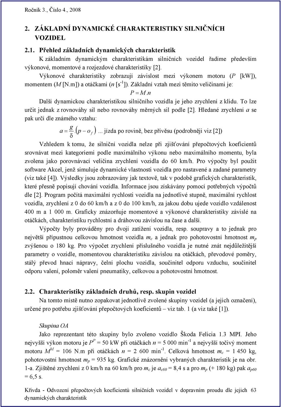 Výkonové charakteristiky zobrazují závislost mezi výkonem motoru (P [kw]), momentem (M [N.m]) a otáčkami (n [s -1 ]). Základní vztah mezi těmito veličinami je: P = M.